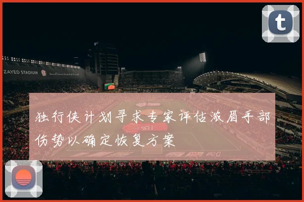 独行侠计划寻求专家评估浓眉手部伤势以确定恢复方案
