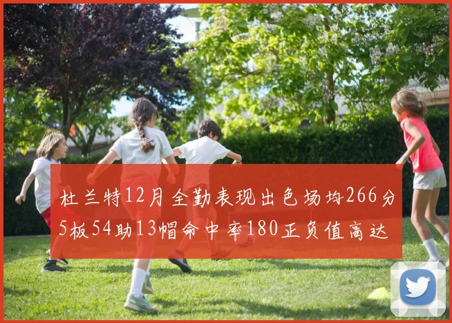 杜兰特12月全勤表现出色场均266分5板54助13帽命中率180正负值高达79