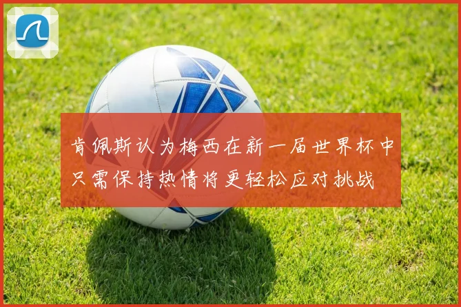 肯佩斯认为梅西在新一届世界杯中只需保持热情将更轻松应对挑战