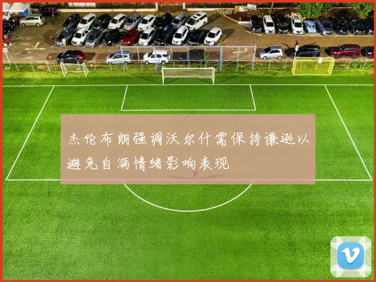 杰伦布朗强调沃尔什需保持谦逊以避免自满情绪影响表现