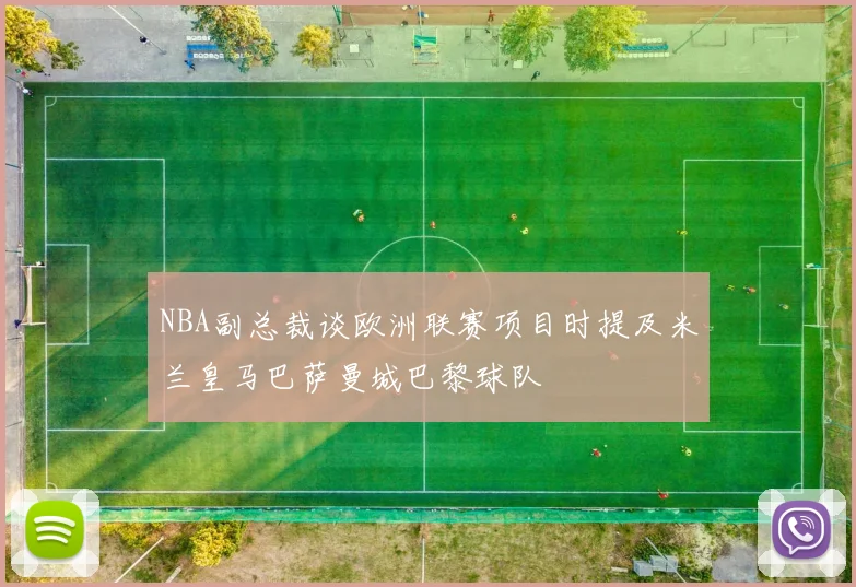 NBA副总裁谈欧洲联赛项目时提及米兰皇马巴萨曼城巴黎球队