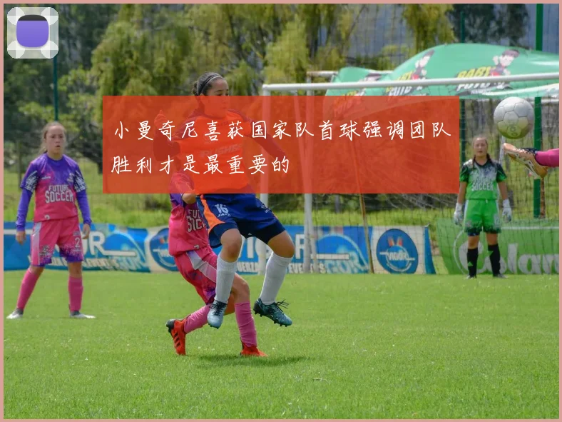 小曼奇尼喜获国家队首球强调团队胜利才是最重要的