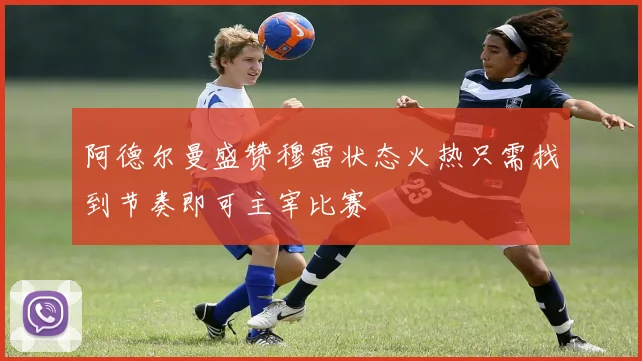 阿德尔曼盛赞穆雷状态火热只需找到节奏即可主宰比赛