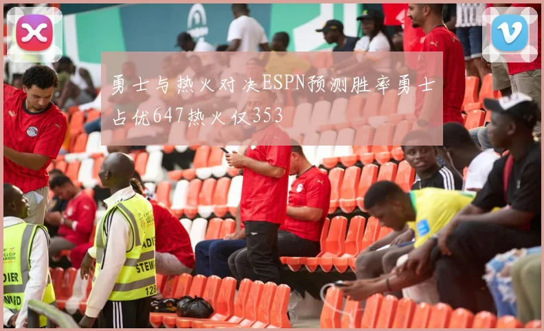 勇士与热火对决ESPN预测胜率勇士占优647热火仅353