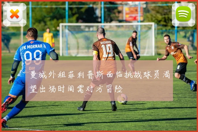 曼城外租菲利普斯面临挑战球员渴望出场时间需对方冒险