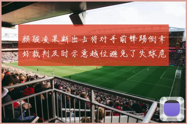 颜骏凌果断出击将对手前锋踢倒幸好裁判及时示意越位避免了失球危机