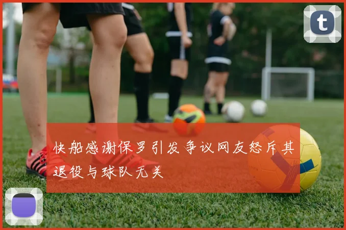 快船感谢保罗引发争议网友怒斥其退役与球队无关