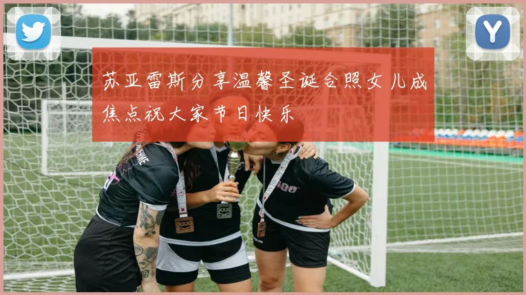苏亚雷斯分享温馨圣诞合照女儿成焦点祝大家节日快乐
