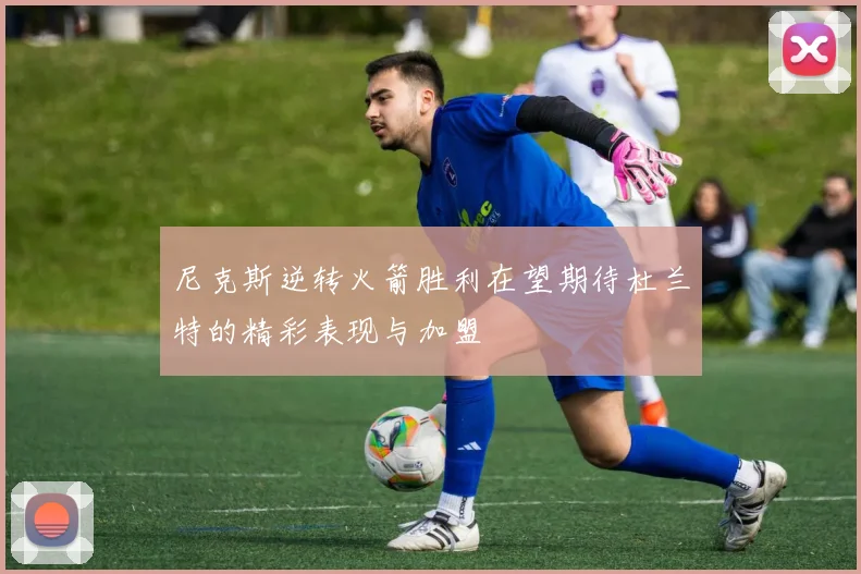 尼克斯逆转火箭胜利在望期待杜兰特的精彩表现与加盟