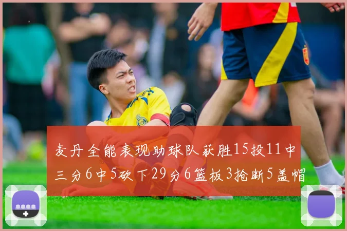 麦丹全能表现助球队获胜15投11中三分6中5砍下29分6篮板3抢断5盖帽