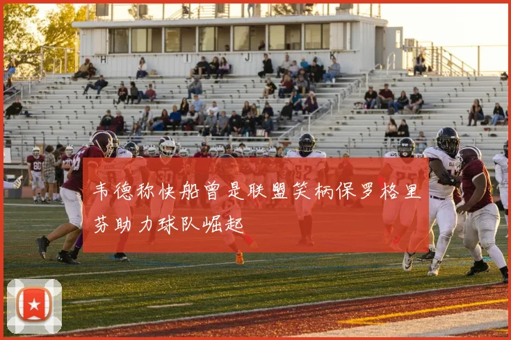 韦德称快船曾是联盟笑柄保罗格里芬助力球队崛起